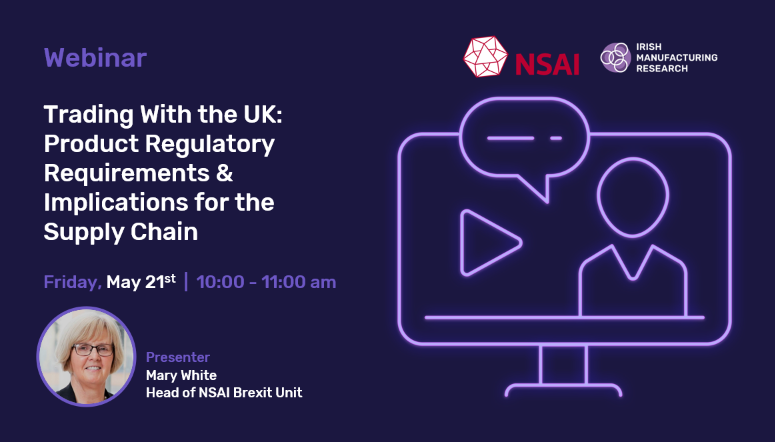 Webinar Trading with the UK: Product regulatory requirements & implications for the supply chain Friday Maay 21st, 10:00 - 11:00 am with Mary White Head of NSAI Brexit Unit